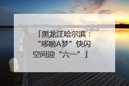 黑龙江哈尔滨：“哆啦A梦”快闪空间迎“六一”